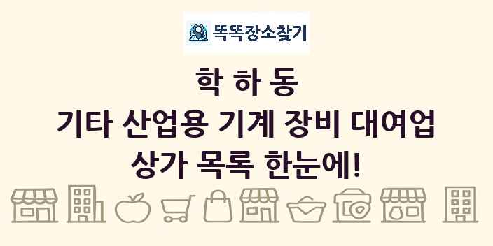 학하동 기타 산업용 기계 장비 대여업 상가 목록 및 정보