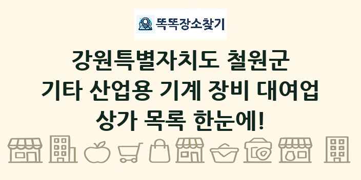 강원특별자치도 철원군 기타 산업용 기계 장비 대여업 상가 목록 및 정보