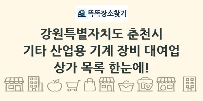 강원특별자치도 춘천시 기타 산업용 기계 장비 대여업 상가 목록 및 정보