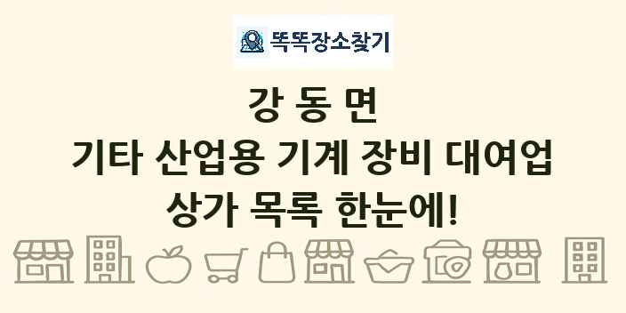 강동면 기타 산업용 기계 장비 대여업 상가 목록 및 정보