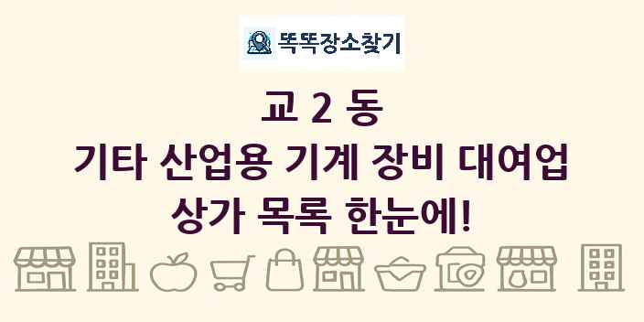 교2동 기타 산업용 기계 장비 대여업 상가 목록 및 정보