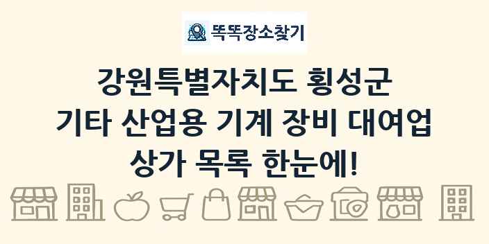 강원특별자치도 횡성군 기타 산업용 기계 장비 대여업 상가 목록 및 정보
