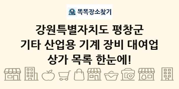 강원특별자치도 평창군 기타 산업용 기계 장비 대여업 상가 목록 및 정보