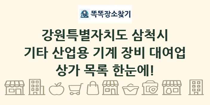 강원특별자치도 삼척시 기타 산업용 기계 장비 대여업 상가 목록 및 정보