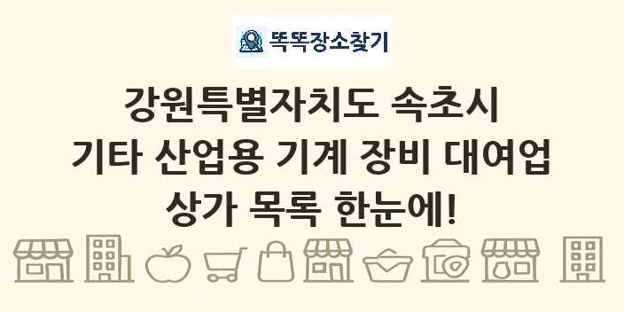 강원특별자치도 속초시 기타 산업용 기계 장비 대여업 상가 목록 및 정보