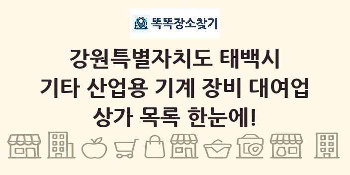 강원특별자치도 태백시 기타 산업용 기계 장비 대여업 상가 목록 및 정보