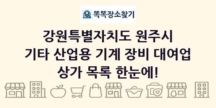 강원특별자치도 원주시 기타 산업용 기계 장비 대여업 상가 목록 및 정보