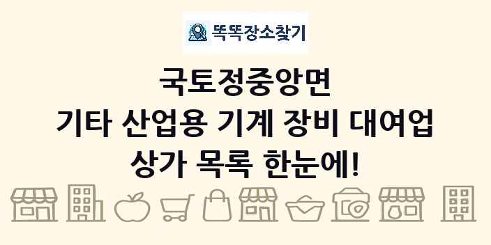 국토정중앙면 기타 산업용 기계 장비 대여업 상가 목록 및 정보