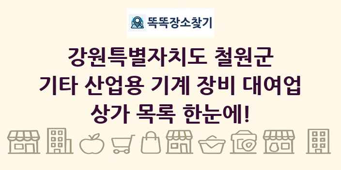 강원특별자치도 철원군 기타 산업용 기계 장비 대여업 상가 목록 및 정보