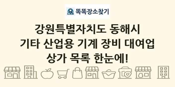강원특별자치도 동해시 기타 산업용 기계 장비 대여업 상가 목록 및 정보