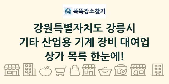 강원특별자치도 강릉시 기타 산업용 기계 장비 대여업 상가 목록 및 정보