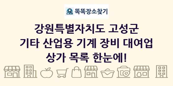 강원특별자치도 고성군 기타 산업용 기계 장비 대여업 상가 목록 및 정보