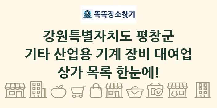 강원특별자치도 평창군 기타 산업용 기계 장비 대여업 상가 목록 및 정보