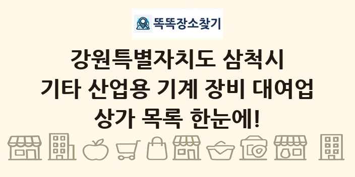 강원특별자치도 삼척시 기타 산업용 기계 장비 대여업 상가 목록 및 정보