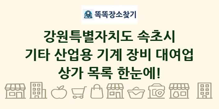 강원특별자치도 속초시 기타 산업용 기계 장비 대여업 상가 목록 및 정보