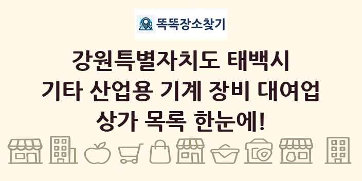 강원특별자치도 태백시 기타 산업용 기계 장비 대여업 상가 목록 및 정보