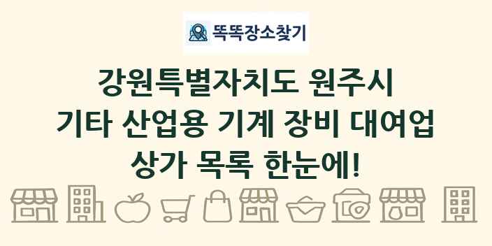 강원특별자치도 원주시 기타 산업용 기계 장비 대여업 상가 목록 및 정보
