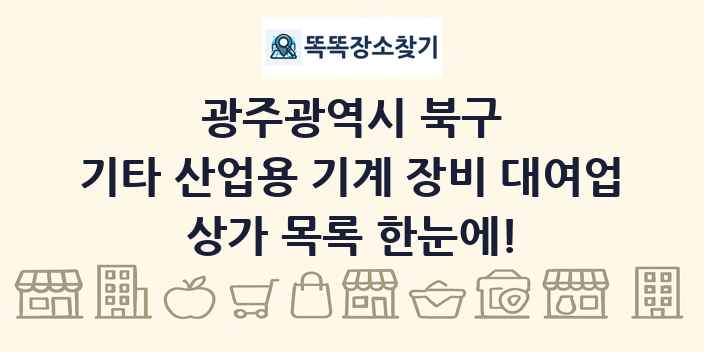 광주광역시 북구 기타 산업용 기계 장비 대여업 상가 목록 및 정보