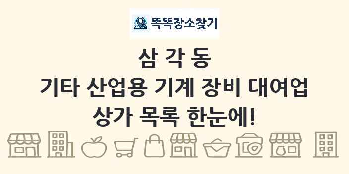 삼각동 기타 산업용 기계 장비 대여업 상가 목록 및 정보