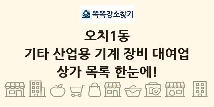 오치1동 기타 산업용 기계 장비 대여업 상가 목록 및 정보