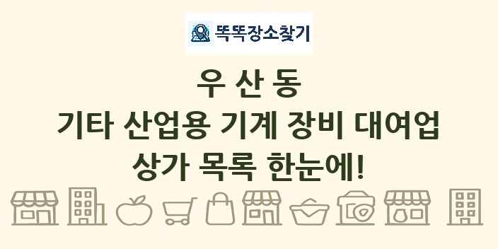 우산동 기타 산업용 기계 장비 대여업 상가 목록 및 정보