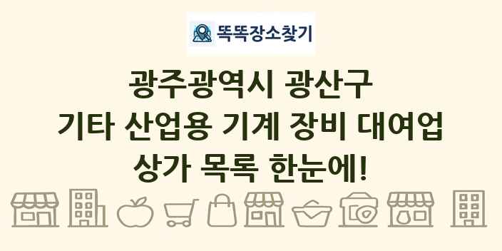 광주광역시 광산구 기타 산업용 기계 장비 대여업 상가 목록 및 정보