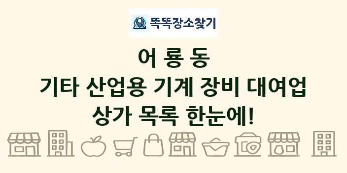 어룡동 기타 산업용 기계 장비 대여업 상가 목록 및 정보