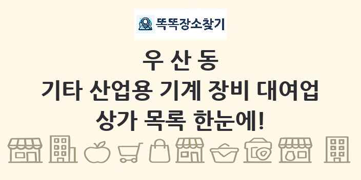 우산동 기타 산업용 기계 장비 대여업 상가 목록 및 정보
