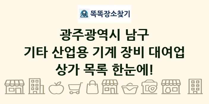광주광역시 남구 기타 산업용 기계 장비 대여업 상가 목록 및 정보