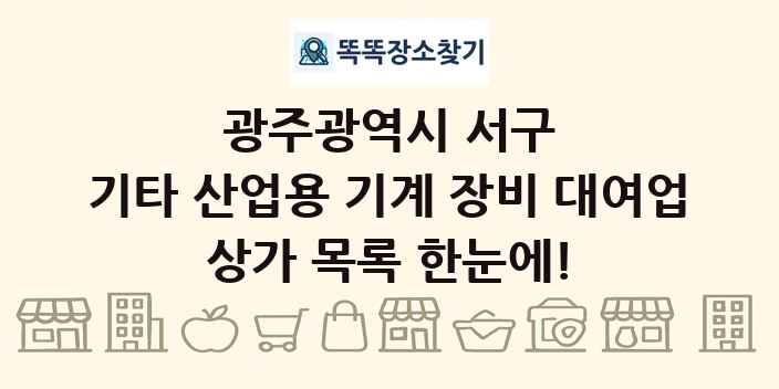 광주광역시 서구 기타 산업용 기계 장비 대여업 상가 목록 및 정보