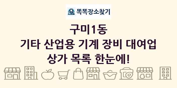 구미1동 기타 산업용 기계 장비 대여업 상가 목록 및 정보