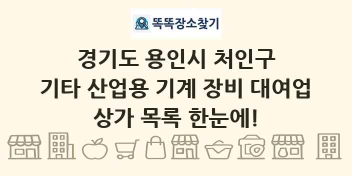 경기도 용인시 처인구 기타 산업용 기계 장비 대여업 상가 목록 및 정보