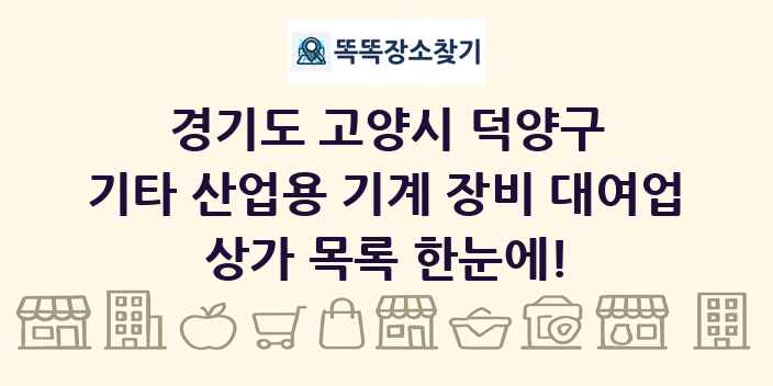 경기도 고양시 덕양구 기타 산업용 기계 장비 대여업 상가 목록 및 정보