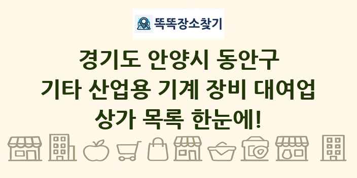 경기도 안양시 동안구 기타 산업용 기계 장비 대여업 상가 목록 및 정보