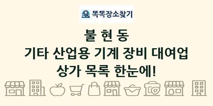 불현동 기타 산업용 기계 장비 대여업 상가 목록 및 정보