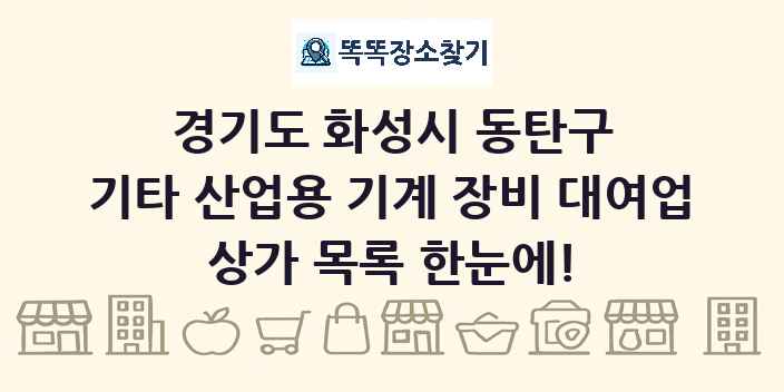 경기도 화성시 동탄구 기타 산업용 기계 장비 대여업 상가 목록 및 정보