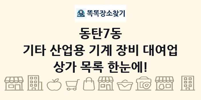 동탄7동 기타 산업용 기계 장비 대여업 상가 목록 및 정보