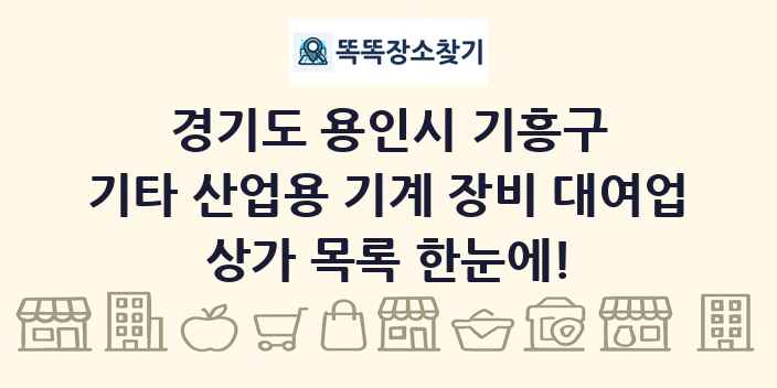 경기도 용인시 기흥구 기타 산업용 기계 장비 대여업 상가 목록 및 정보