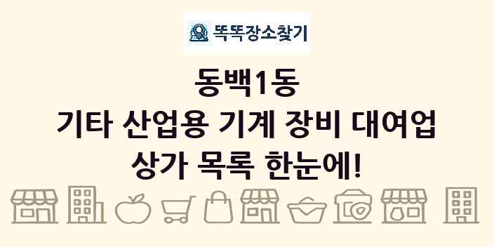 동백1동 기타 산업용 기계 장비 대여업 상가 목록 및 정보