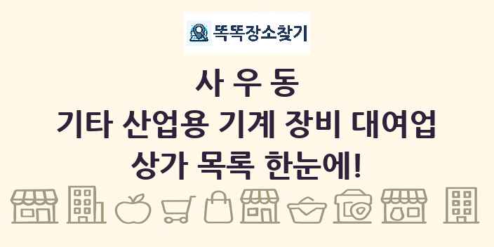 사우동 기타 산업용 기계 장비 대여업 상가 목록 및 정보