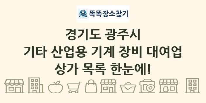 경기도 광주시 기타 산업용 기계 장비 대여업 상가 목록 및 정보