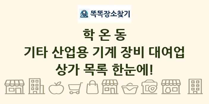 학온동 기타 산업용 기계 장비 대여업 상가 목록 및 정보