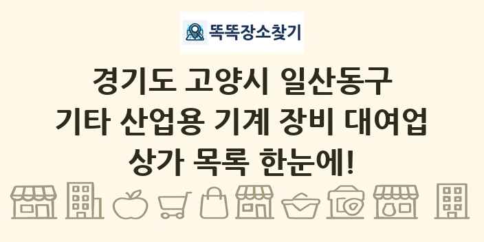 경기도 고양시 일산동구 기타 산업용 기계 장비 대여업 상가 목록 및 정보