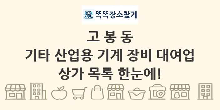 고봉동 기타 산업용 기계 장비 대여업 상가 목록 및 정보
