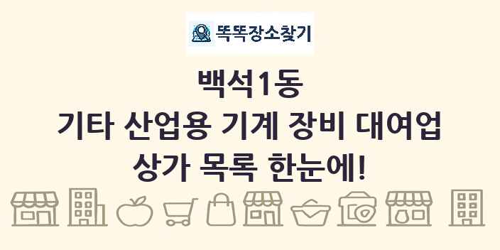백석1동 기타 산업용 기계 장비 대여업 상가 목록 및 정보