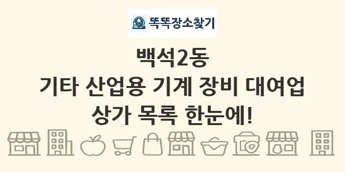 백석2동 기타 산업용 기계 장비 대여업 상가 목록 및 정보