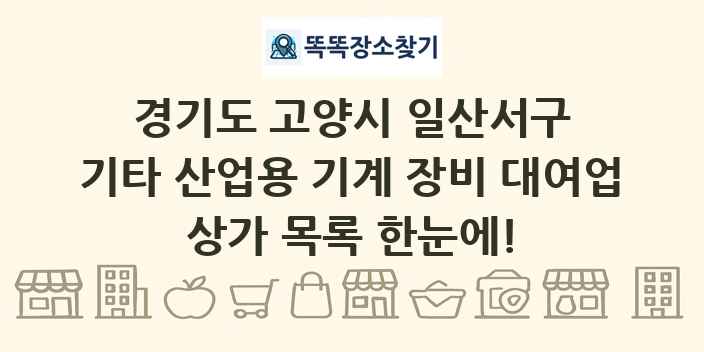 경기도 고양시 일산서구 기타 산업용 기계 장비 대여업 상가 목록 및 정보