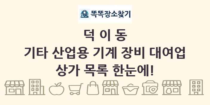 덕이동 기타 산업용 기계 장비 대여업 상가 목록 및 정보