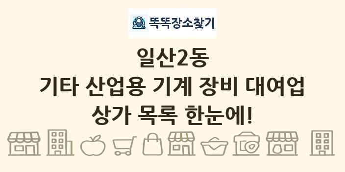일산2동 기타 산업용 기계 장비 대여업 상가 목록 및 정보