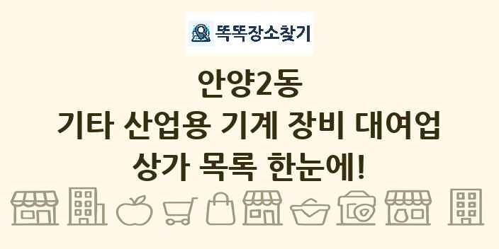 안양2동 기타 산업용 기계 장비 대여업 상가 목록 및 정보